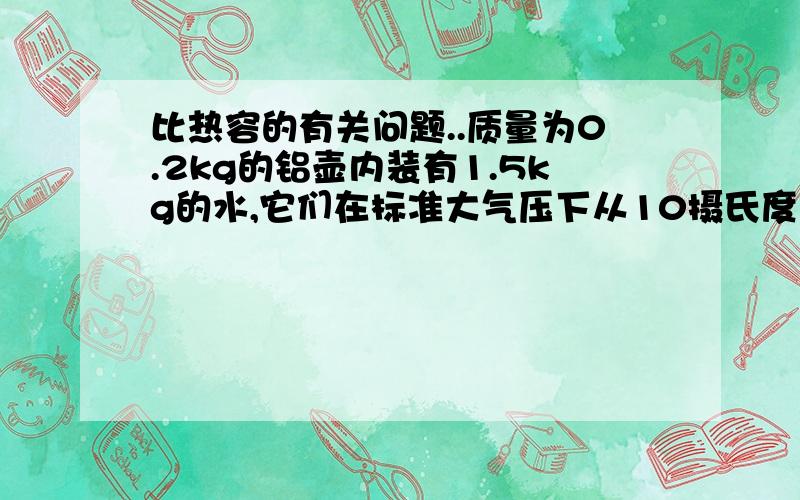 比热容的有关问题..质量为0.2kg的铝壶内装有1.5kg的水,它们在标准大气压下从10摄氏度加热至水沸腾,至少需要多少