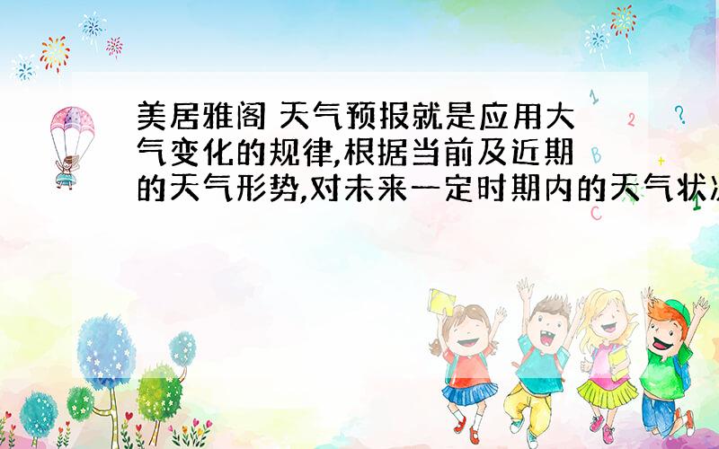 美居雅阁 天气预报就是应用大气变化的规律,根据当前及近期的天气形势,对未来一定时期内的天气状况进行