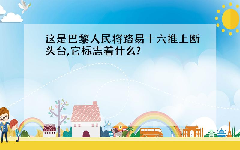 这是巴黎人民将路易十六推上断头台,它标志着什么?