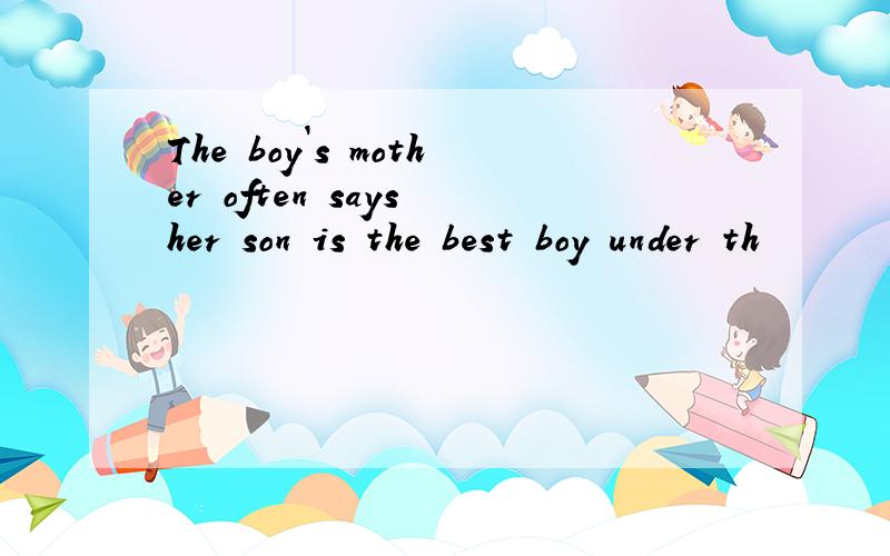 The boy`s mother often says her son is the best boy under th