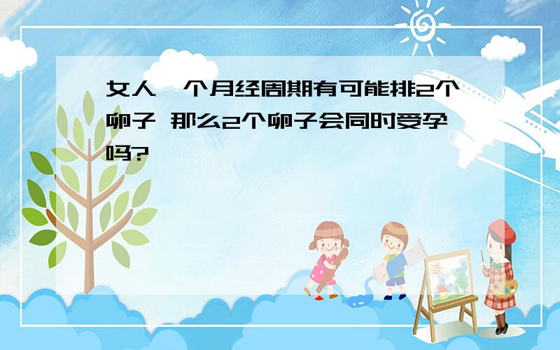 女人一个月经周期有可能排2个卵子 那么2个卵子会同时受孕吗?