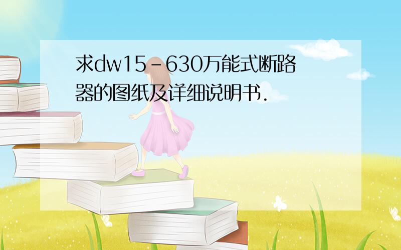 求dw15-630万能式断路器的图纸及详细说明书.