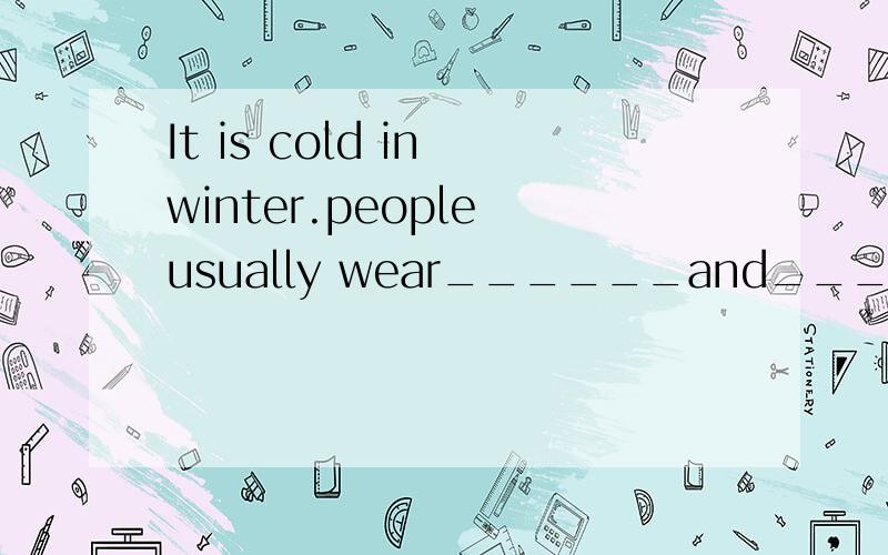 It is cold in winter.people usually wear______and_____in win