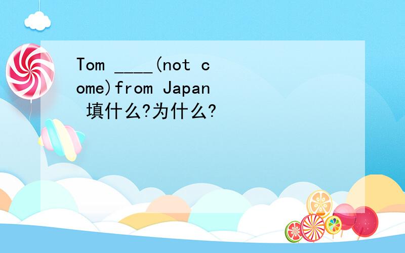 Tom ____(not come)from Japan 填什么?为什么?