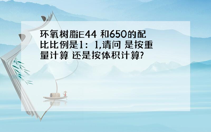 环氧树脂E44 和650的配比比例是1：1,请问 是按重量计算 还是按体积计算?