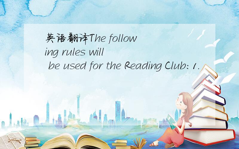 英语翻译The following rules will be used for the Reading Club:1.