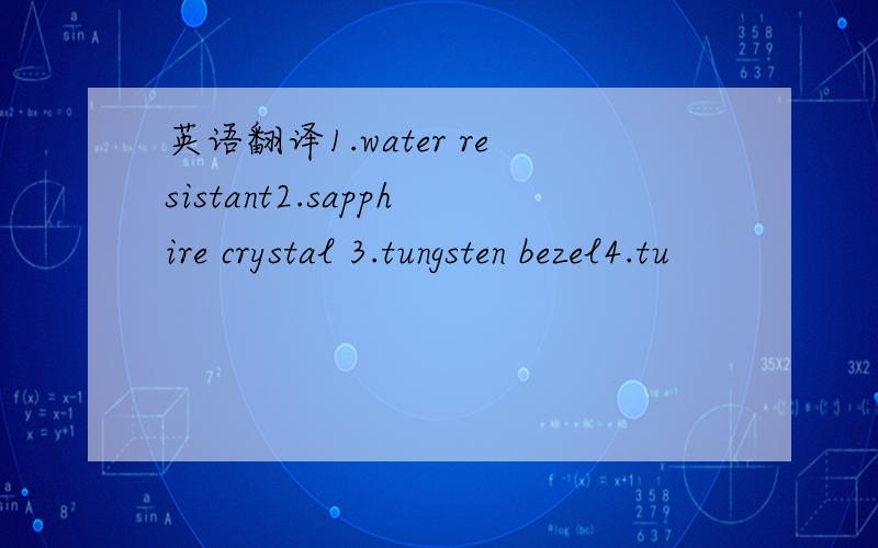 英语翻译1.water resistant2.sapphire crystal 3.tungsten bezel4.tu