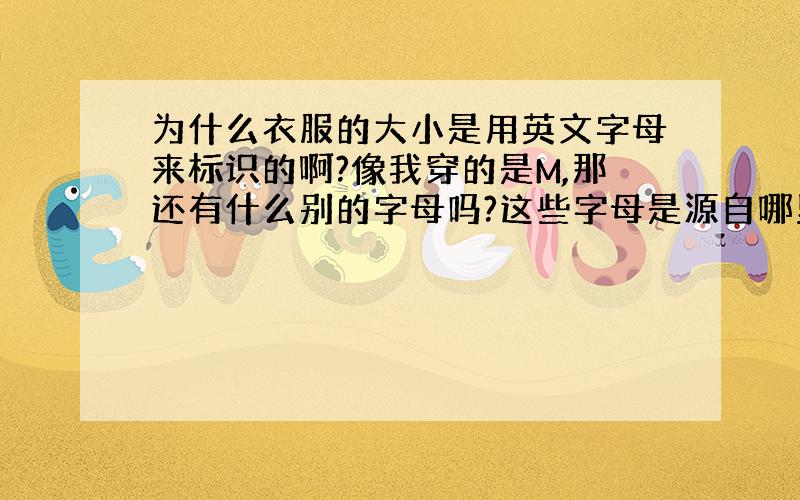 为什么衣服的大小是用英文字母来标识的啊?像我穿的是M,那还有什么别的字母吗?这些字母是源自哪里的啊?