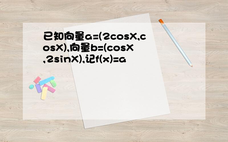 已知向量a=(2cosX,cosX),向量b=(cosX,2sinX),记f(x)=a