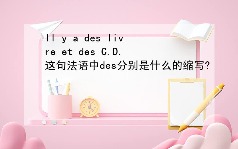 Il y a des livre et des C.D.这句法语中des分别是什么的缩写?