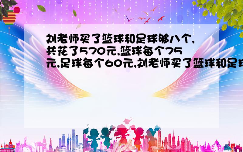 刘老师买了篮球和足球够八个,共花了570元,篮球每个75元,足球每个60元,刘老师买了篮球和足球各多少个?