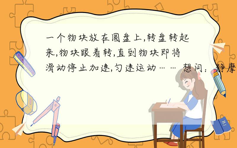 一个物块放在圆盘上,转盘转起来,物块跟着转,直到物块即将滑动停止加速,匀速运动…… 想问：静摩擦力不是指向圆心的,和速度