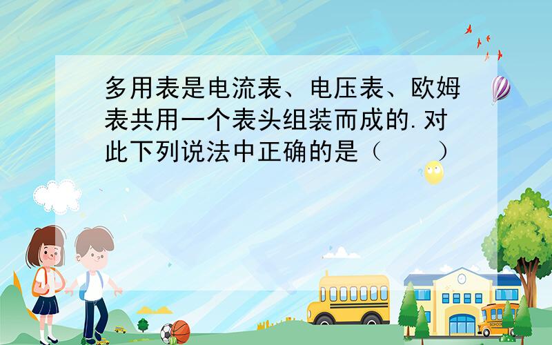 多用表是电流表、电压表、欧姆表共用一个表头组装而成的.对此下列说法中正确的是（　　）