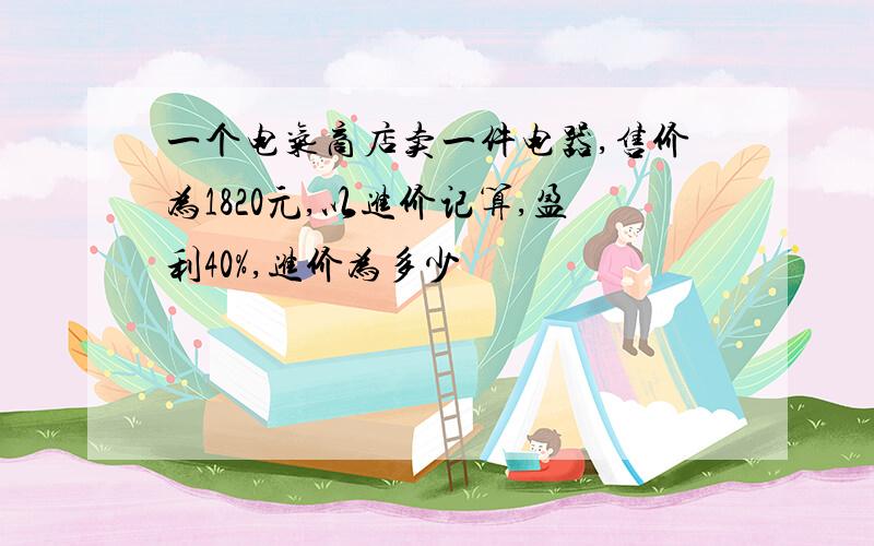 一个电气商店卖一件电器,售价为1820元,以进价记算,盈利40%,进价为多少