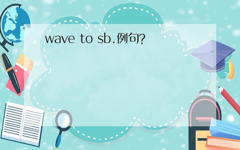 wave to sb.例句?