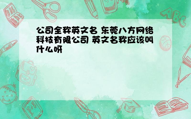 公司全称英文名 东莞八方网络科技有限公司 英文名称应该叫什么呀