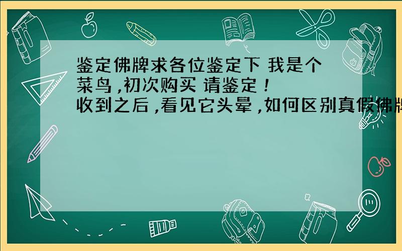 鉴定佛牌求各位鉴定下 我是个菜鸟 ,初次购买 请鉴定 !收到之后 ,看见它头晕 ,如何区别真假佛牌