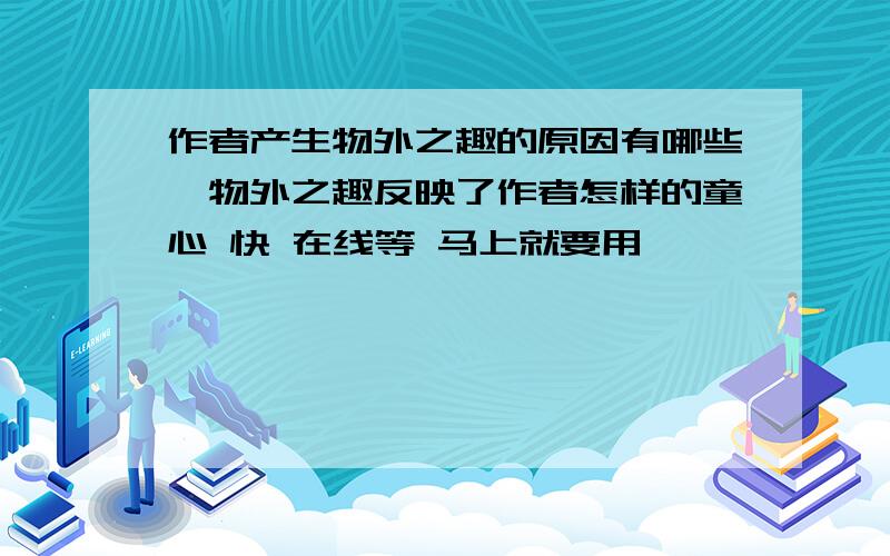 作者产生物外之趣的原因有哪些,物外之趣反映了作者怎样的童心 快 在线等 马上就要用