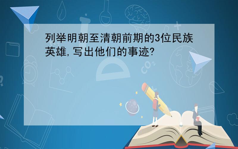 列举明朝至清朝前期的3位民族英雄,写出他们的事迹?