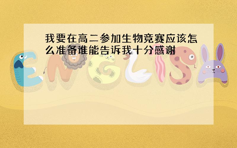 我要在高二参加生物竞赛应该怎么准备谁能告诉我十分感谢