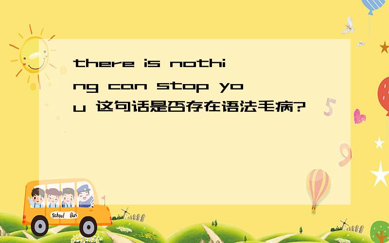 there is nothing can stop you 这句话是否存在语法毛病?