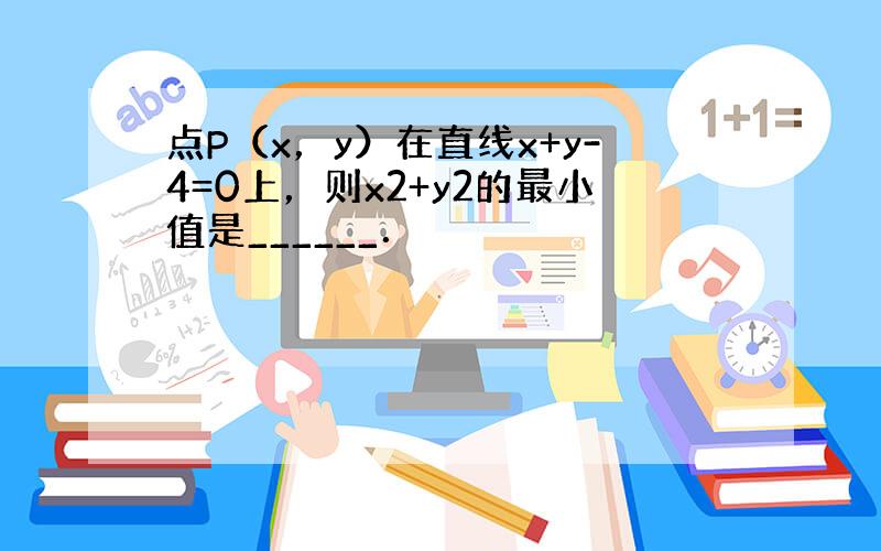 点P（x，y）在直线x+y-4=0上，则x2+y2的最小值是______．