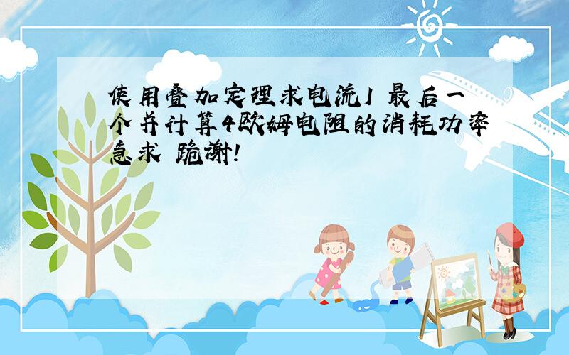 使用叠加定理求电流I 最后一个并计算4欧姆电阻的消耗功率急求 跪谢!