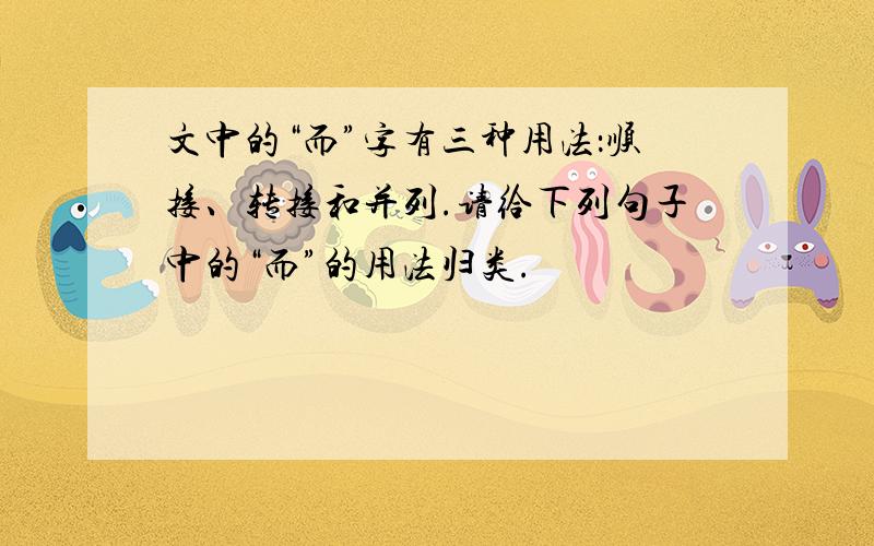 文中的“而”字有三种用法：顺接、转接和并列.请给下列句子中的“而”的用法归类.