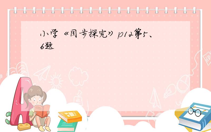 小学《同步探究》p12第5、6题