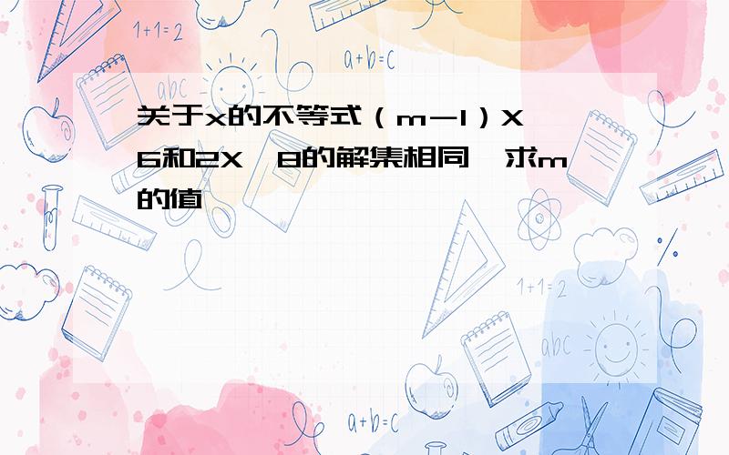 关于x的不等式（m－1）X＜6和2X＜8的解集相同,求m的值