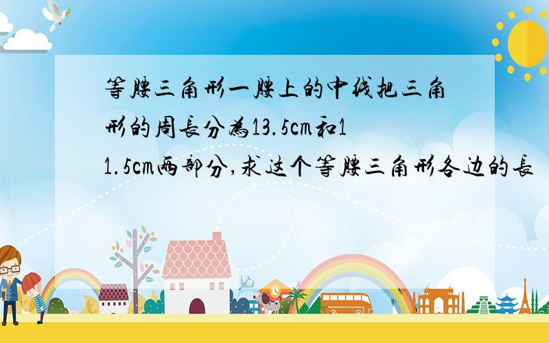 等腰三角形一腰上的中线把三角形的周长分为13.5cm和11.5cm两部分,求这个等腰三角形各边的长