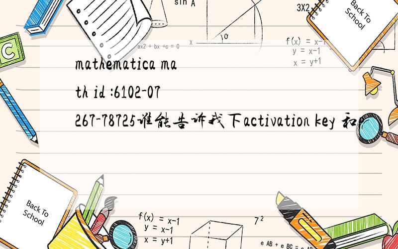 mathematica math id :6102-07267-78725谁能告诉我下activation key 和p