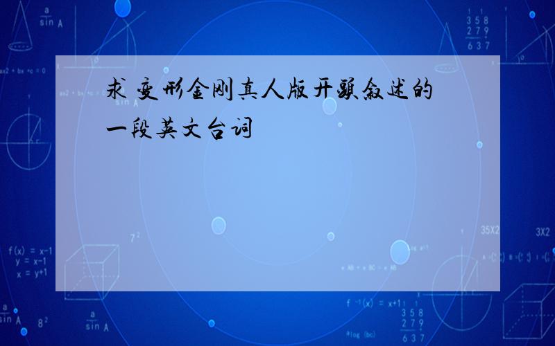 求 变形金刚真人版开头叙述的一段英文台词