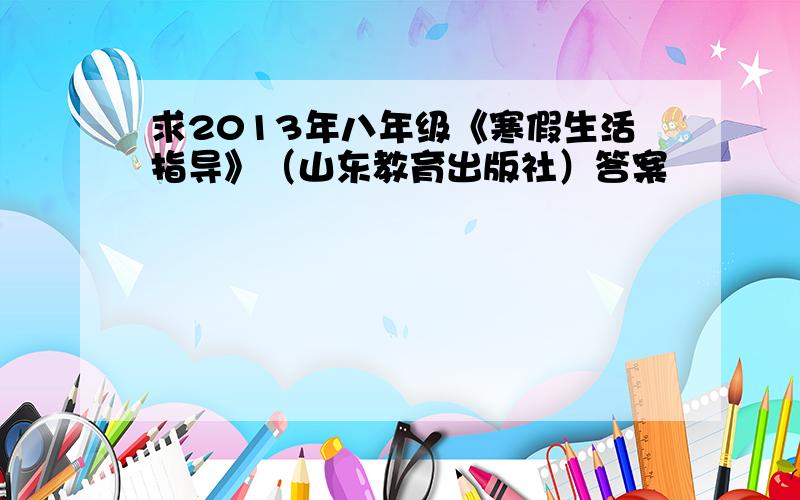 求2013年八年级《寒假生活指导》（山东教育出版社）答案