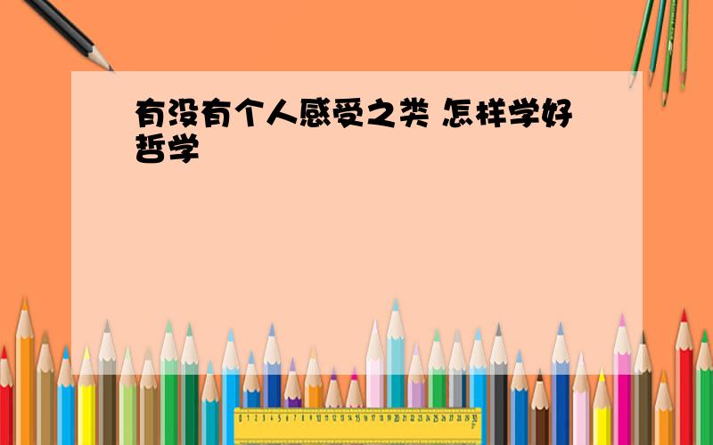 有没有个人感受之类 怎样学好哲学