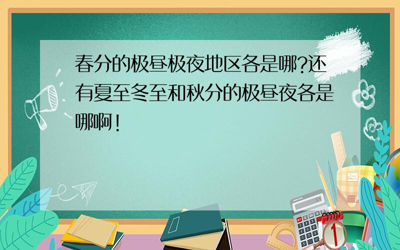 春分的极昼极夜地区各是哪?还有夏至冬至和秋分的极昼夜各是哪啊!