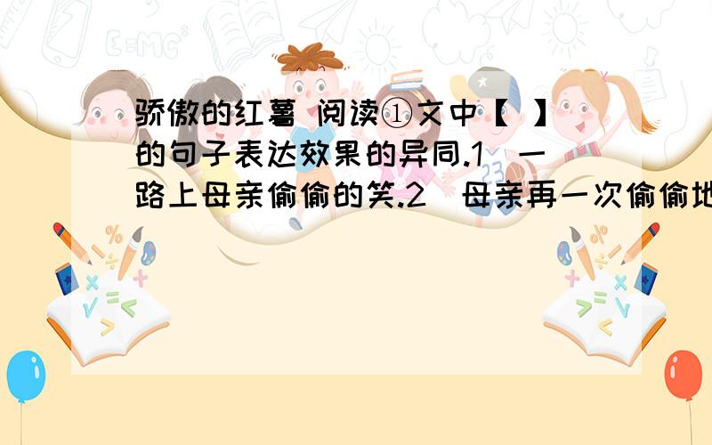 骄傲的红薯 阅读①文中【 】的句子表达效果的异同.1）一路上母亲偷偷的笑.2）母亲再一次偷偷地笑了.②文中母亲是个怎样的