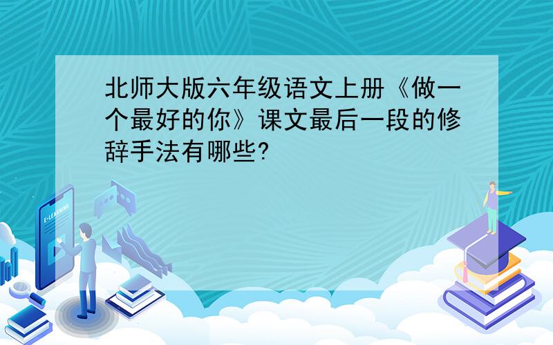 北师大版六年级语文上册《做一个最好的你》课文最后一段的修辞手法有哪些?