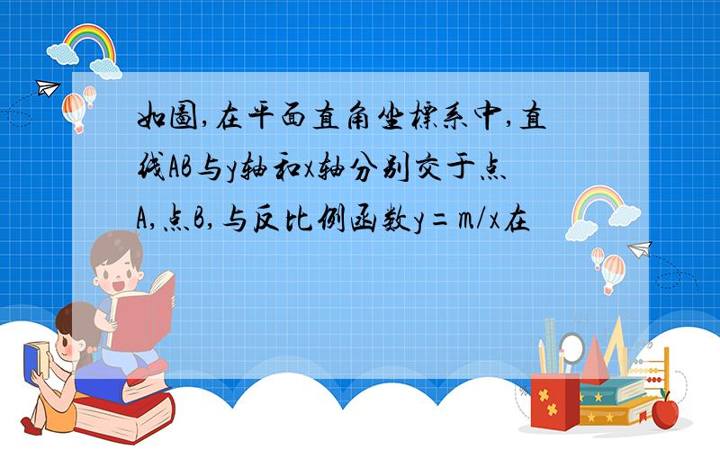 如图,在平面直角坐标系中,直线AB与y轴和x轴分别交于点A,点B,与反比例函数y=m/x在