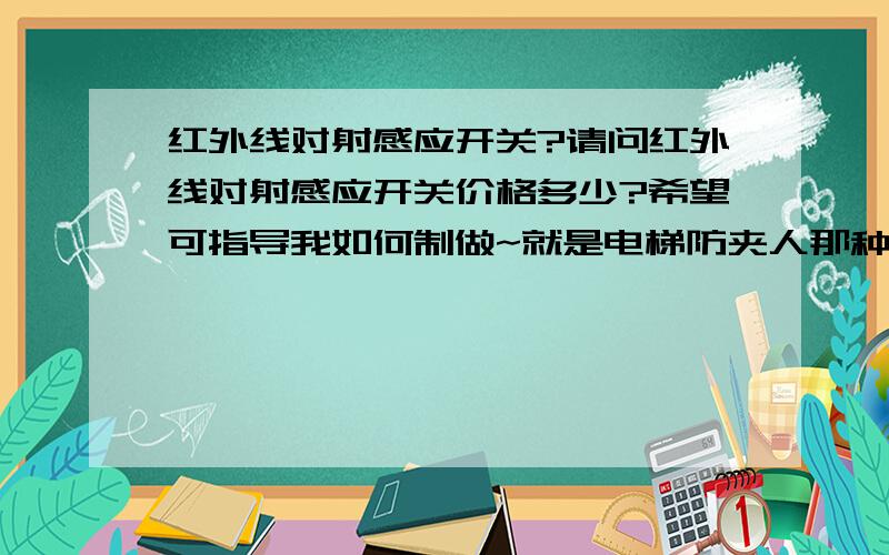 红外线对射感应开关?请问红外线对射感应开关价格多少?希望可指导我如何制做~就是电梯防夹人那种～要求价格低廉～感激不尽