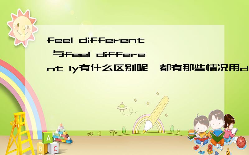 feel different 与feel different ly有什么区别呢,都有那些情况用different ly呢