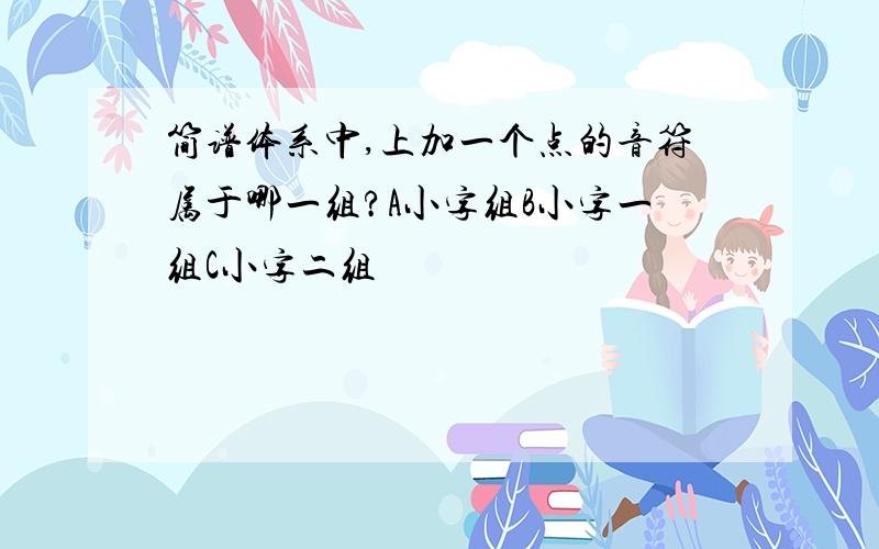 简谱体系中,上加一个点的音符属于哪一组?A小字组B小字一组C小字二组