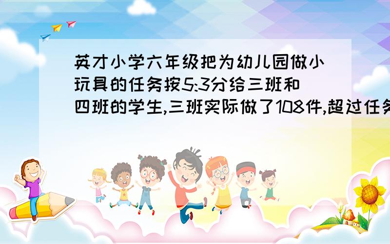 英才小学六年级把为幼儿园做小玩具的任务按5:3分给三班和四班的学生,三班实际做了108件,超过任务的20%