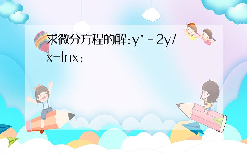 求微分方程的解:y'-2y/x=lnx;