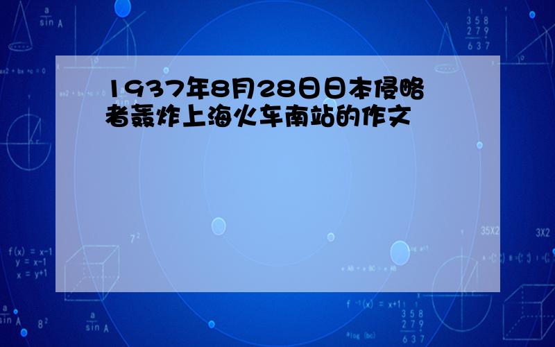 1937年8月28日日本侵略者轰炸上海火车南站的作文