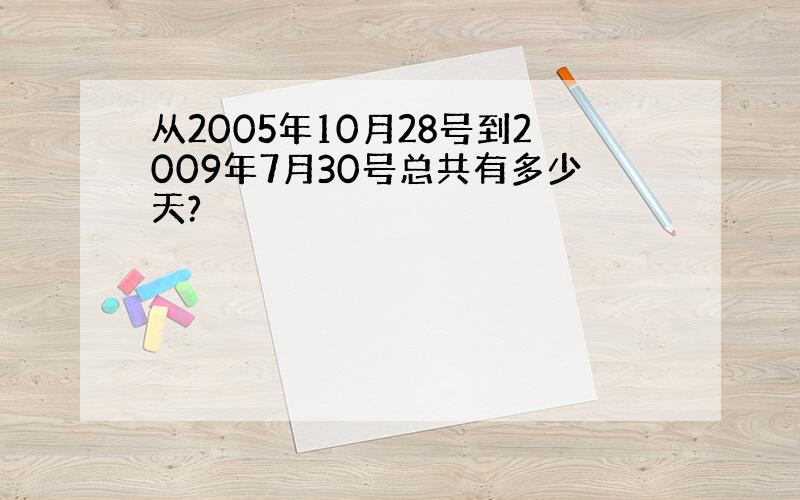 从2005年10月28号到2009年7月30号总共有多少天?