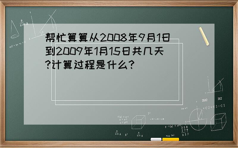 帮忙算算从2008年9月1日到2009年1月15日共几天?计算过程是什么?