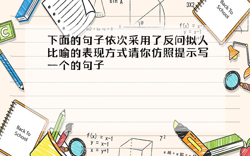 下面的句子依次采用了反问拟人比喻的表现方式请你仿照提示写一个的句子