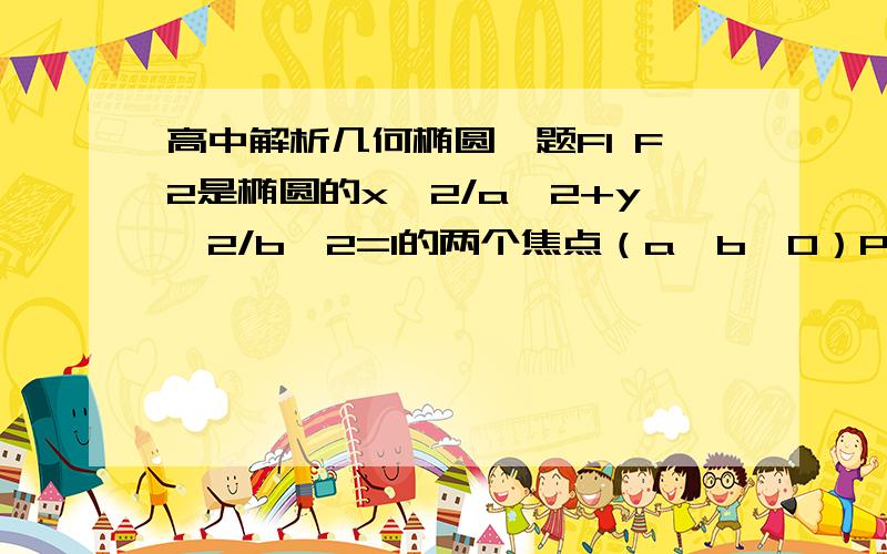 高中解析几何椭圆一题F1 F2是椭圆的x^2/a^2+y^2/b^2=1的两个焦点（a>b>0）P为椭圆上一动点,M为P
