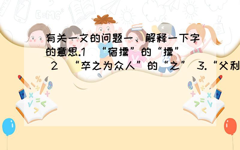 有关一文的问题一、解释一下字的意思.1．“宿儒”的“儒” 2．“卒之为众人”的“之” 3.“父利其然也”的“其” 4．“